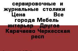 сервировочные  и журнальные  столики8 › Цена ­ 800-1600 - Все города Мебель, интерьер » Другое   . Карачаево-Черкесская респ.